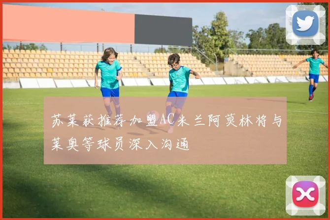苏莱获推荐加盟AC米兰阿莫林将与莱奥等球员深入沟通