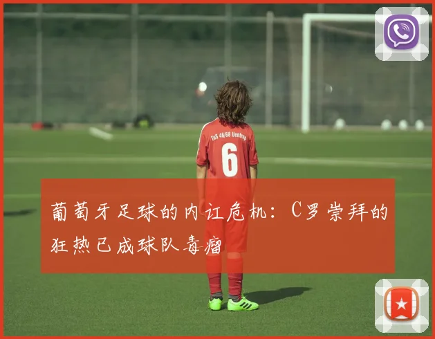 葡萄牙足球的内讧危机：C罗崇拜的狂热已成球队毒瘤
