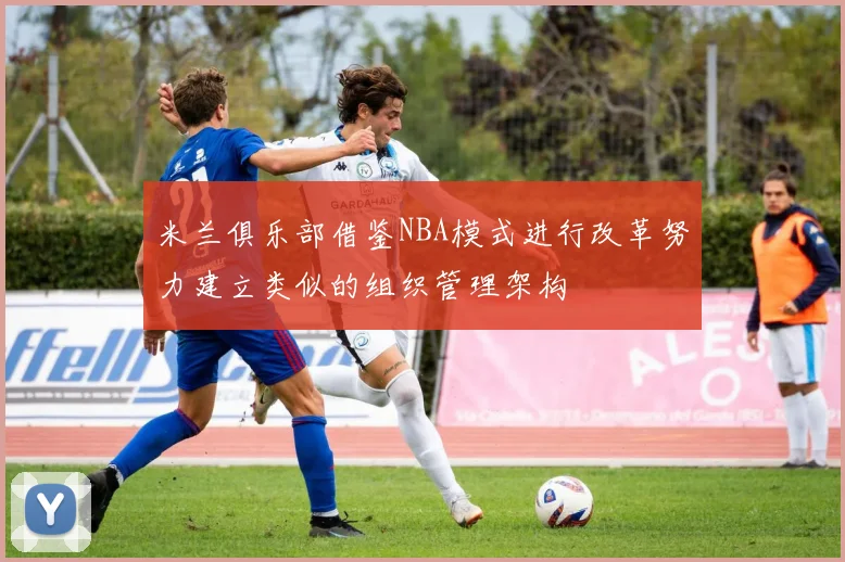 米兰俱乐部借鉴NBA模式进行改革努力建立类似的组织管理架构