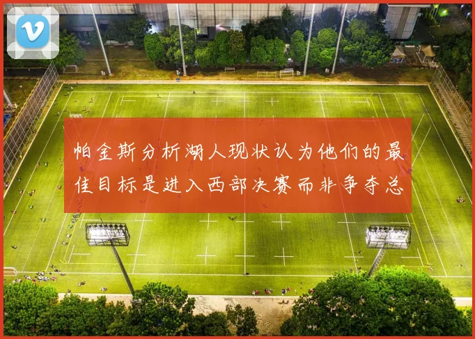 帕金斯分析湖人现状认为他们的最佳目标是进入西部决赛而非争夺总冠军