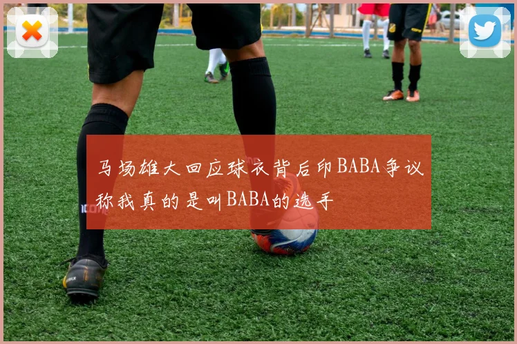 马场雄大回应球衣背后印BABA争议称我真的是叫BABA的选手