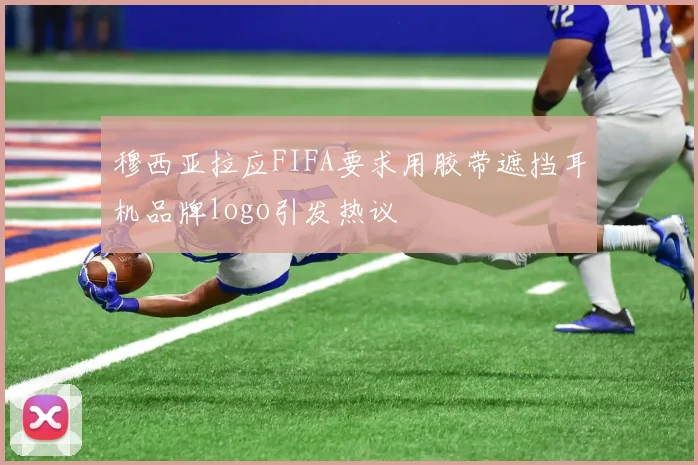穆西亚拉应FIFA要求用胶带遮挡耳机品牌logo引发热议