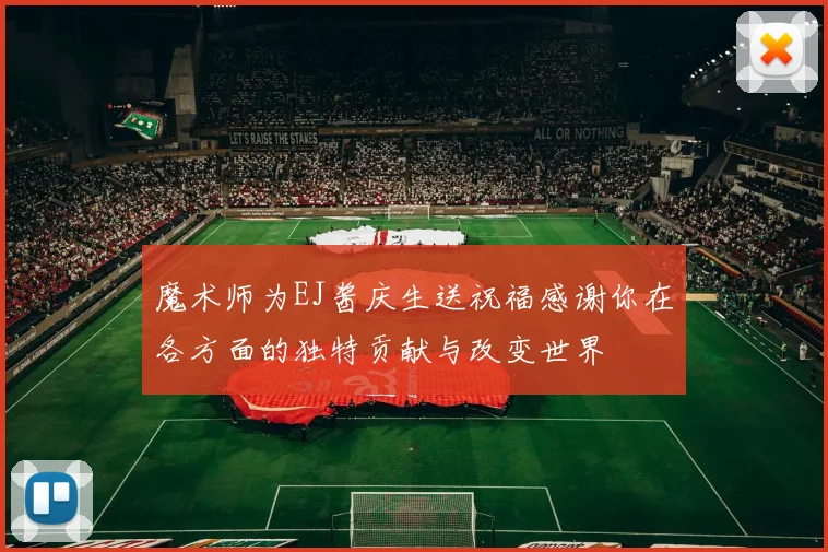 魔术师为EJ酱庆生送祝福感谢你在各方面的独特贡献与改变世界