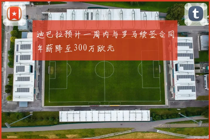 迪巴拉预计一周内与罗马续签合同年薪降至300万欧元