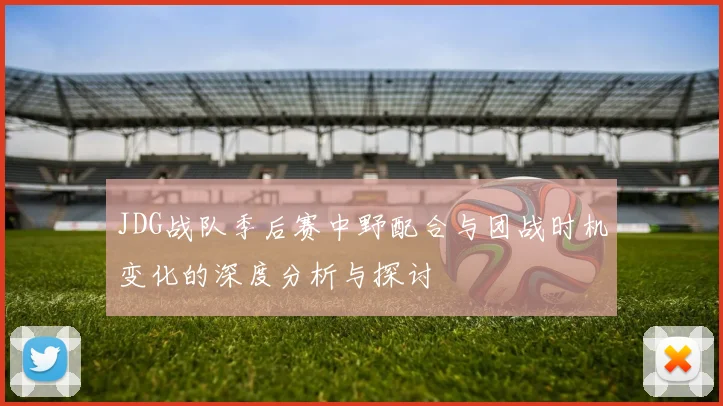 JDG战队季后赛中野配合与团战时机变化的深度分析与探讨