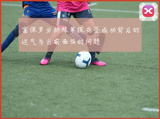 富保罗分析绿军探花签成功背后的运气与当前面临的问题